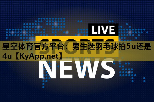 男生选羽毛球拍5u还是4u